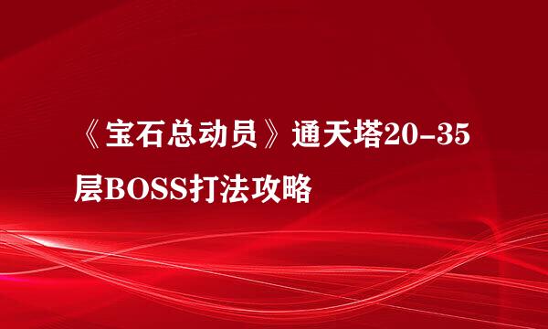 《宝石总动员》通天塔20-35层BOSS打法攻略