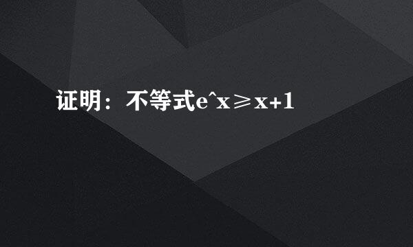 证明：不等式e^x≥x+1