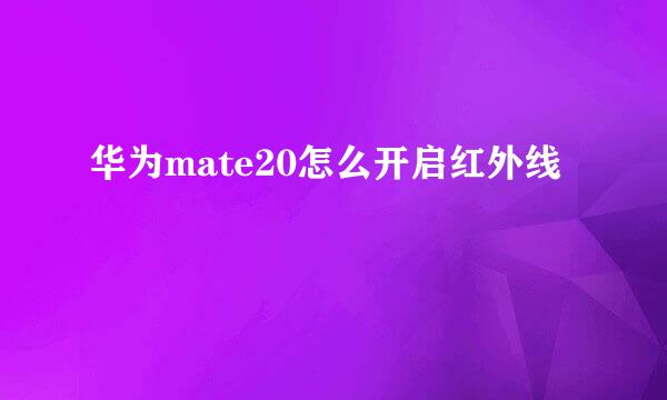 华为mate20怎么开启红外线
