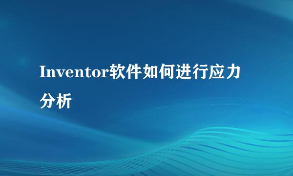 Inventor软件如何进行应力分析