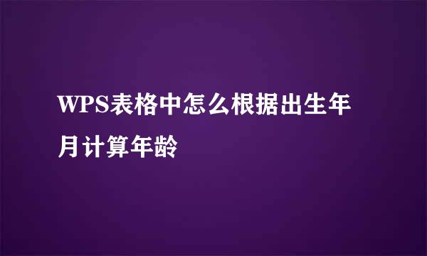 WPS表格中怎么根据出生年月计算年龄