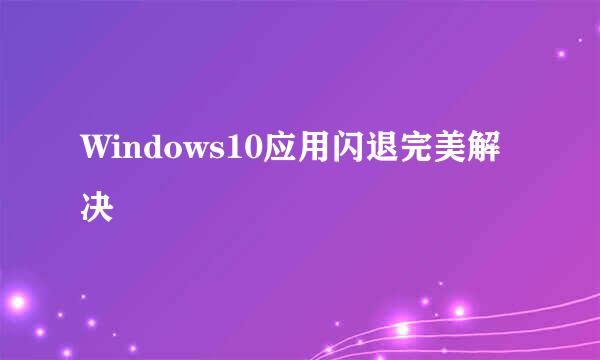 Windows10应用闪退完美解决