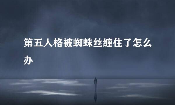 第五人格被蜘蛛丝缠住了怎么办