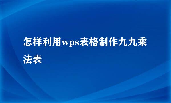 怎样利用wps表格制作九九乘法表