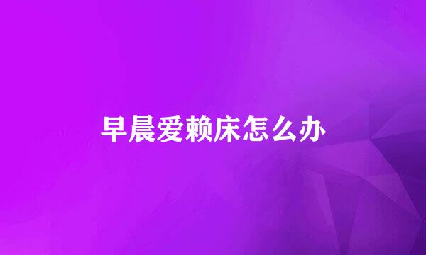 早晨爱赖床怎么办