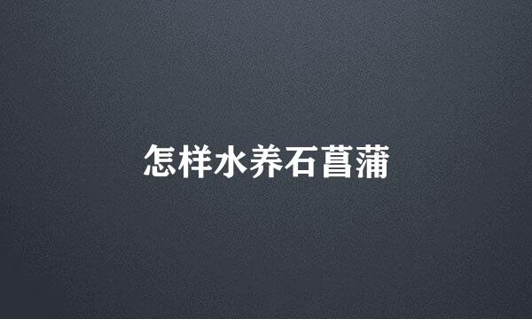 怎样水养石菖蒲