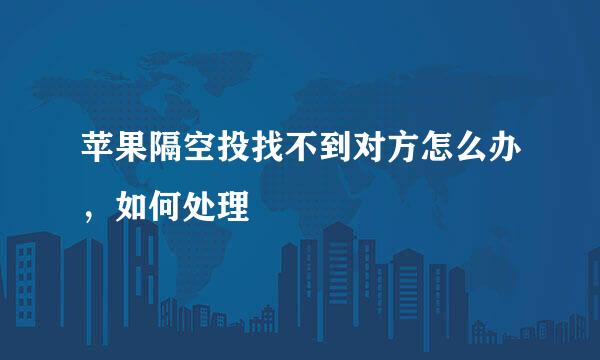 苹果隔空投找不到对方怎么办，如何处理