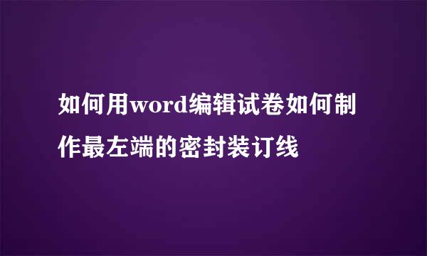 如何用word编辑试卷如何制作最左端的密封装订线