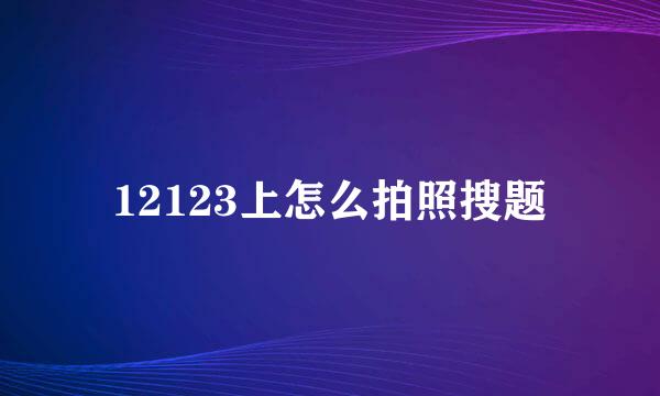 12123上怎么拍照搜题
