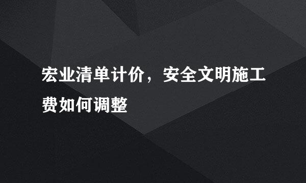 宏业清单计价，安全文明施工费如何调整