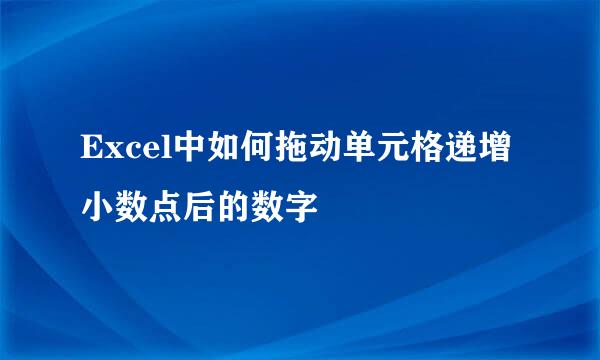 Excel中如何拖动单元格递增小数点后的数字
