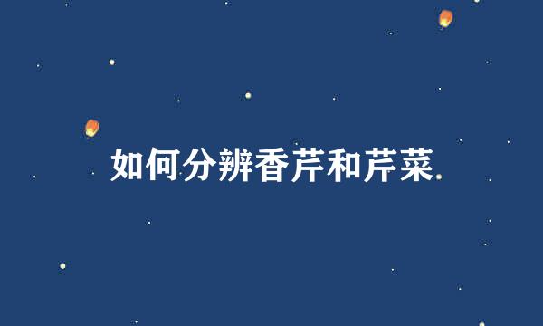 如何分辨香芹和芹菜