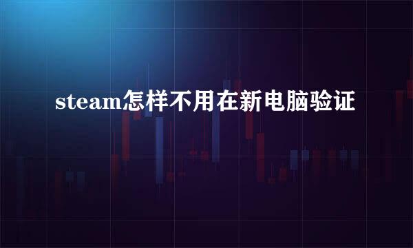 steam怎样不用在新电脑验证