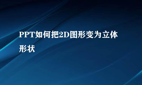 PPT如何把2D图形变为立体形状