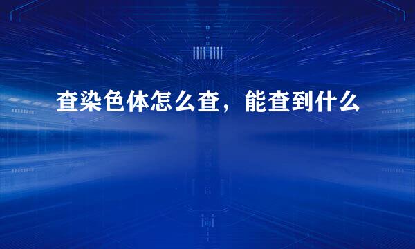 查染色体怎么查，能查到什么