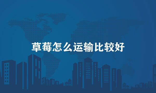 草莓怎么运输比较好