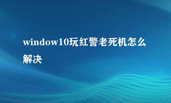 window10玩红警老死机怎么解决