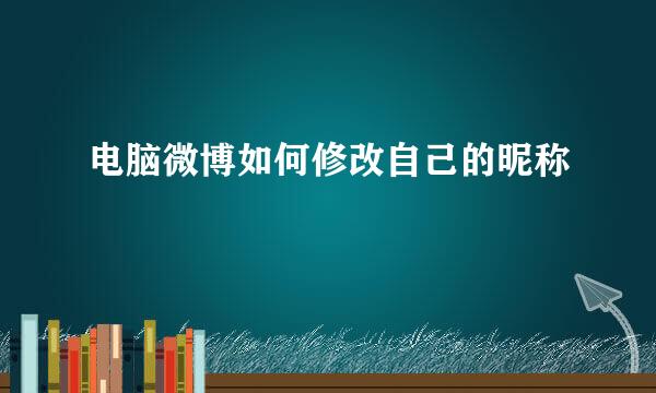 电脑微博如何修改自己的昵称