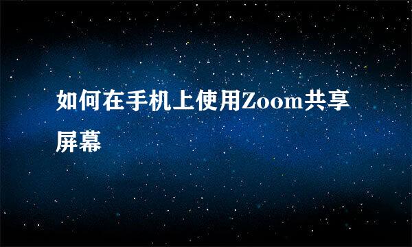如何在手机上使用Zoom共享屏幕