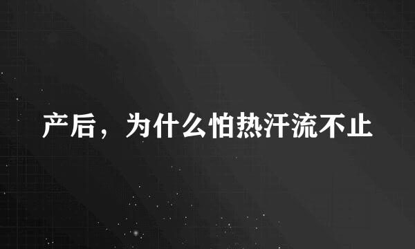 产后，为什么怕热汗流不止