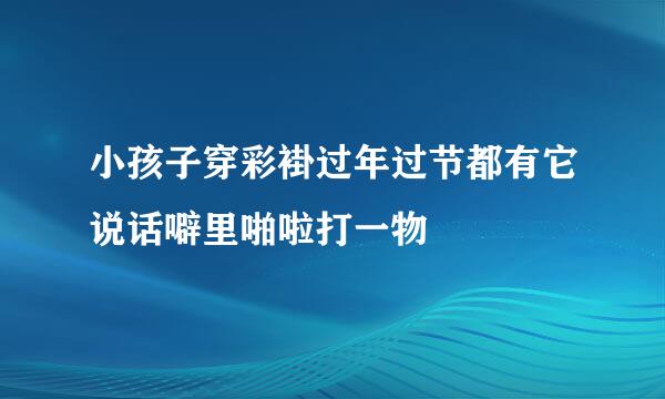 小孩子穿彩褂过年过节都有它说话噼里啪啦打一物