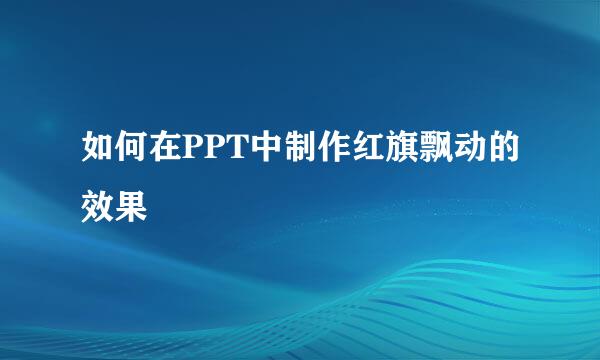 如何在PPT中制作红旗飘动的效果