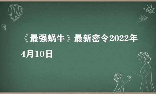 《最强蜗牛》最新密令2022年4月10日