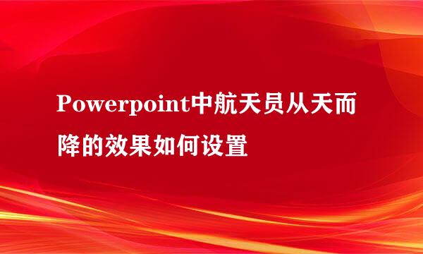 Powerpoint中航天员从天而降的效果如何设置