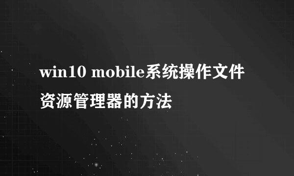 win10 mobile系统操作文件资源管理器的方法