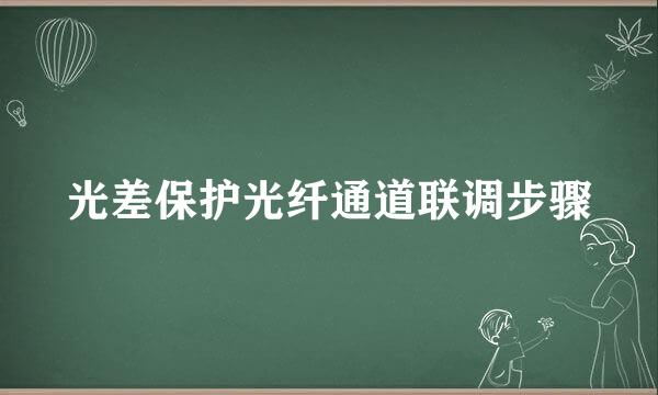 光差保护光纤通道联调步骤