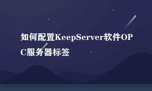 如何配置KeepServer软件OPC服务器标签