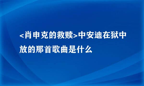 <肖申克的救赎>中安迪在狱中放的那首歌曲是什么