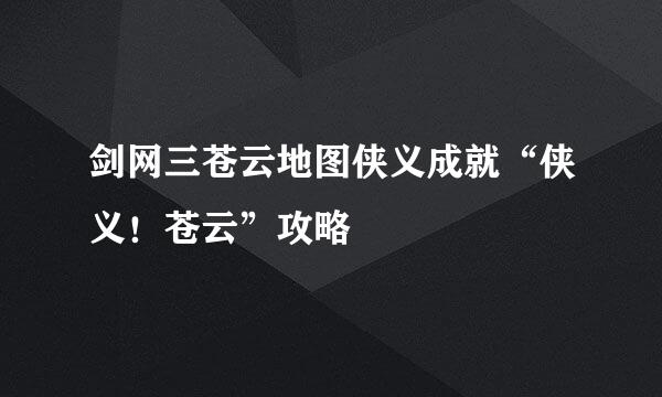 剑网三苍云地图侠义成就“侠义！苍云”攻略