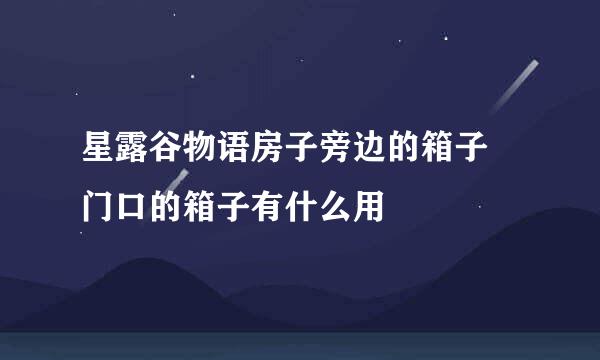 星露谷物语房子旁边的箱子 门口的箱子有什么用