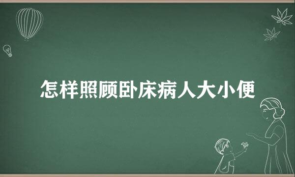 怎样照顾卧床病人大小便