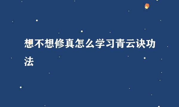 想不想修真怎么学习青云诀功法