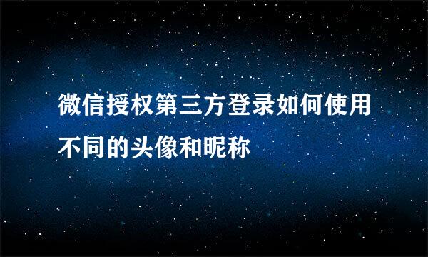 微信授权第三方登录如何使用不同的头像和昵称