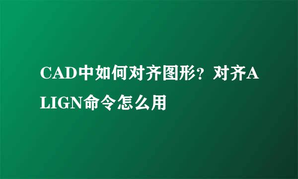 CAD中如何对齐图形？对齐ALIGN命令怎么用