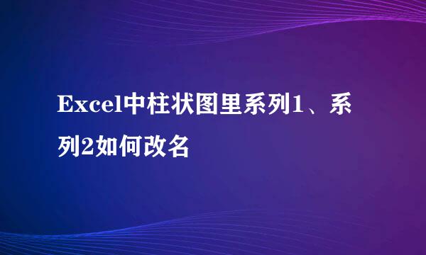 Excel中柱状图里系列1、系列2如何改名