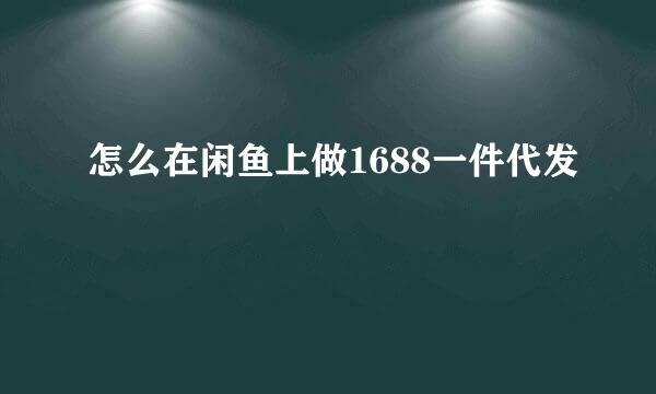 怎么在闲鱼上做1688一件代发