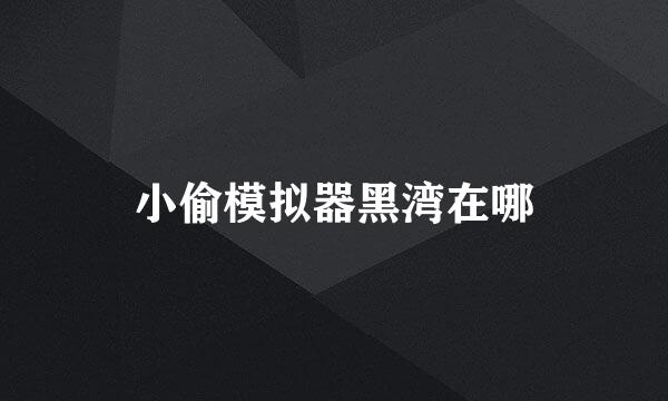 小偷模拟器黑湾在哪