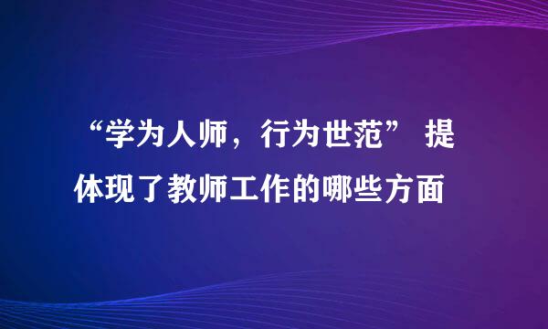 “学为人师，行为世范” 提体现了教师工作的哪些方面