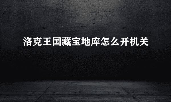 洛克王国藏宝地库怎么开机关