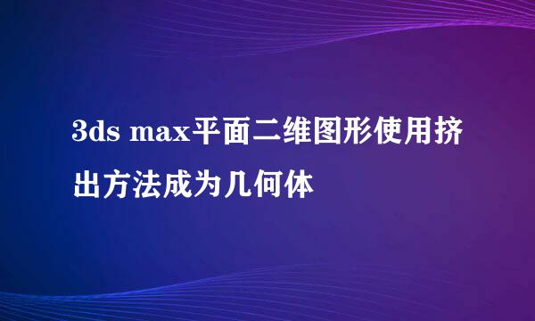 3ds max平面二维图形使用挤出方法成为几何体