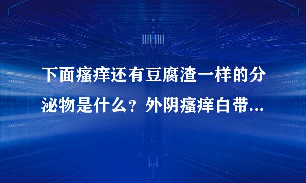 下面瘙痒还有豆腐渣一样的分泌物是什么？外阴瘙痒白带豆腐渣如何用药
