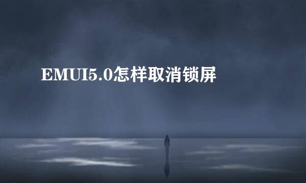 EMUI5.0怎样取消锁屏
