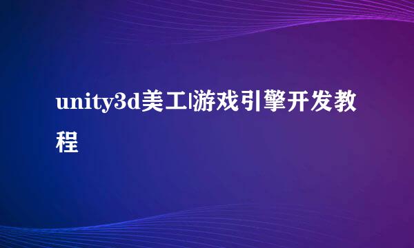 unity3d美工|游戏引擎开发教程