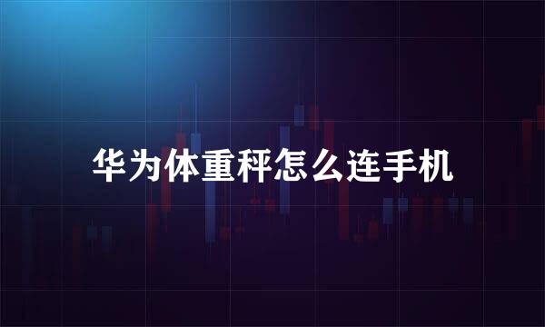 华为体重秤怎么连手机