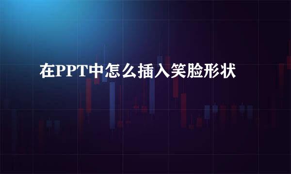 在PPT中怎么插入笑脸形状