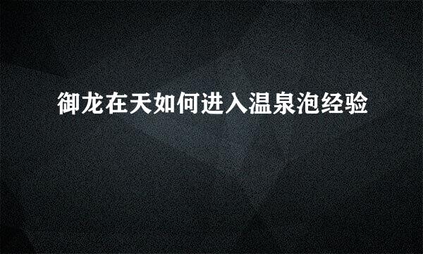御龙在天如何进入温泉泡经验